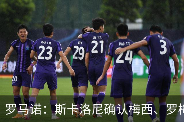 罗马诺：斯卡洛尼确认梅西、罗梅罗、大马丁身体状态正在好转